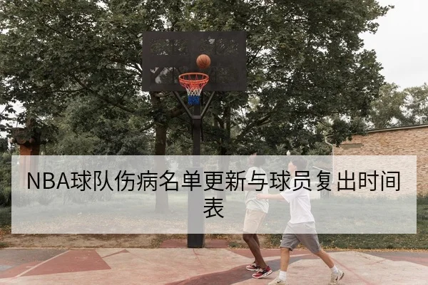 NBA球队伤病名单更新与球员复出时间表