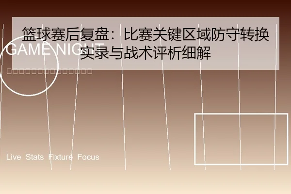 篮球赛后复盘：比赛关键区域防守转换实录与战术评析细解